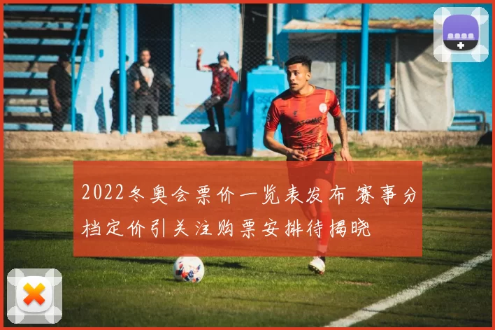 2022冬奥会票价一览表发布 赛事分档定价引关注购票安排待揭晓