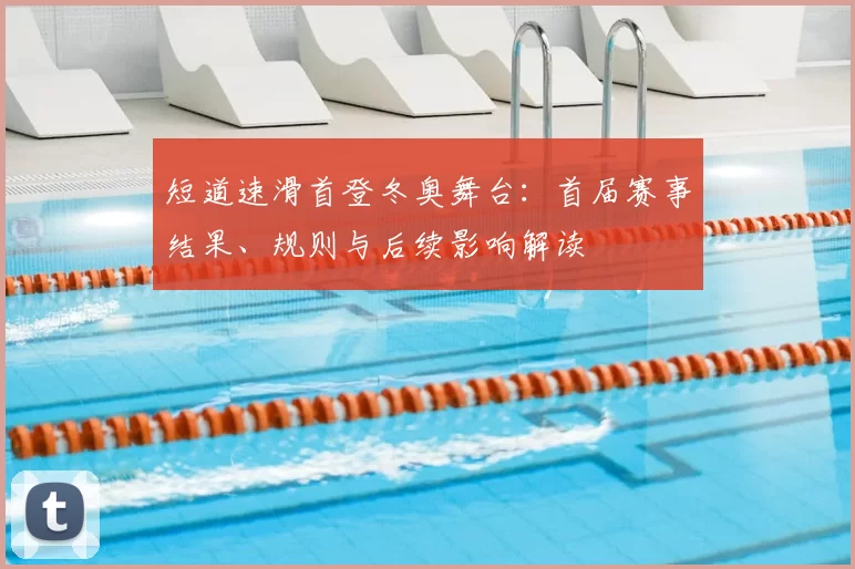 短道速滑首登冬奥舞台：首届赛事结果、规则与后续影响解读