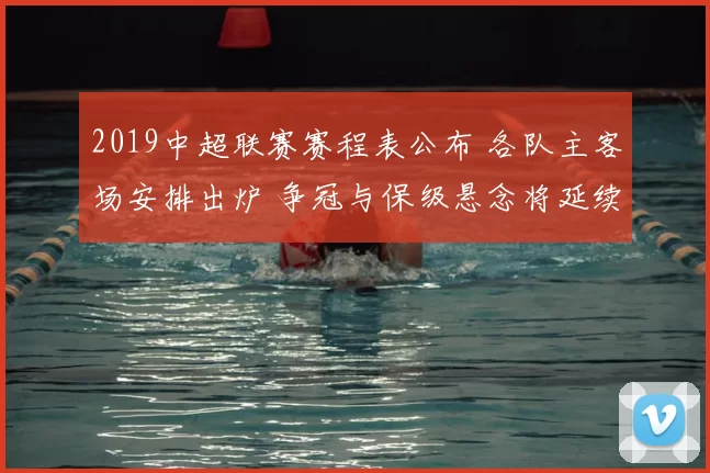 2019中超联赛赛程表公布 各队主客场安排出炉 争冠与保级悬念将延续至收官