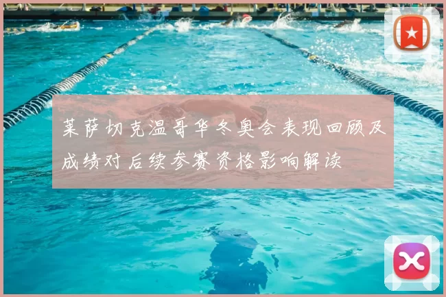 莱萨切克温哥华冬奥会表现回顾及成绩对后续参赛资格影响解读