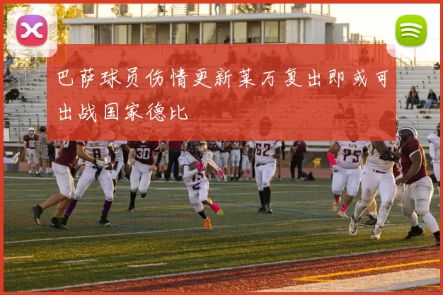 巴萨球员伤情更新莱万复出即或可出战国家德比