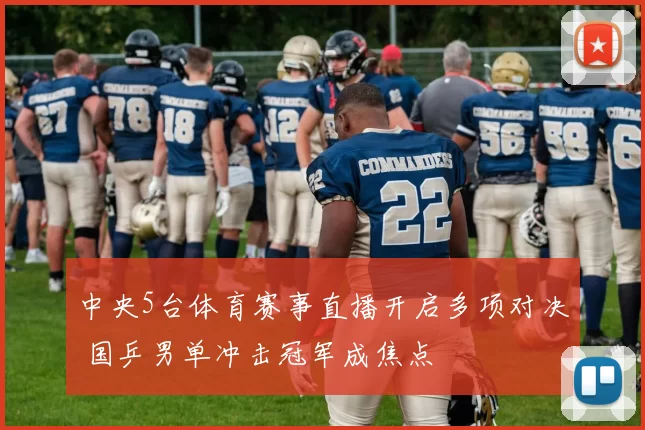 中央5台体育赛事直播开启多项对决 国乒男单冲击冠军成焦点