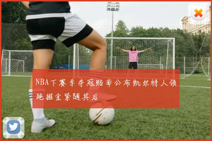 NBA下赛季夺冠赔率公布凯尔特人领跑掘金紧随其后