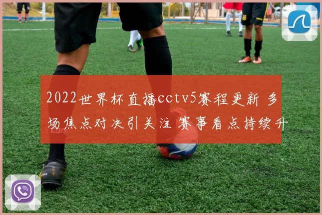 2022世界杯直播cctv5赛程更新 多场焦点对决引关注 赛事看点持续升温