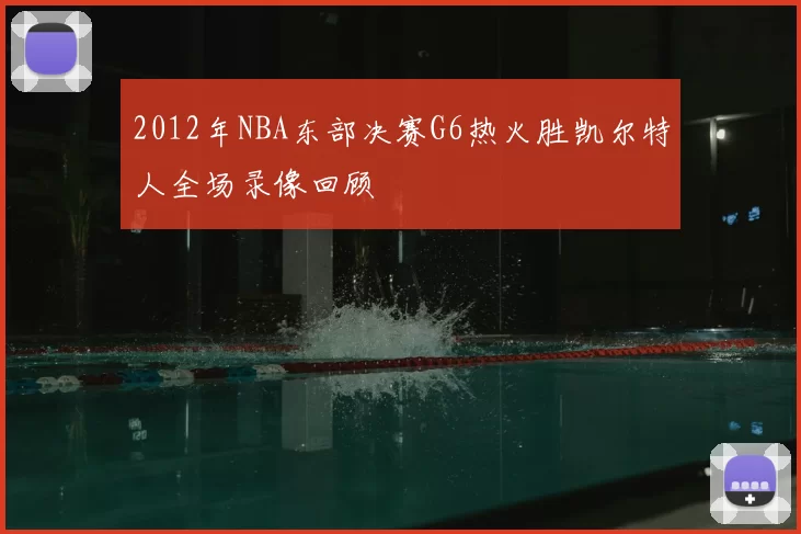 2012年NBA东部决赛G6热火胜凯尔特人全场录像回顾