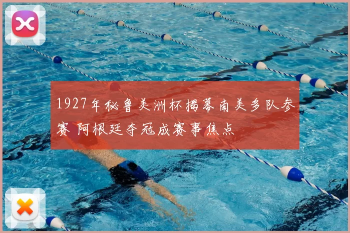 1927年秘鲁美洲杯揭幕南美多队参赛 阿根廷夺冠成赛事焦点