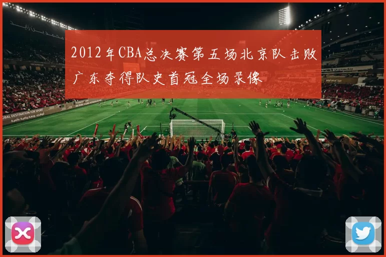 2012年CBA总决赛第五场北京队击败广东夺得队史首冠全场录像