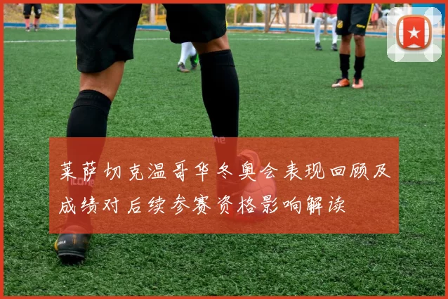 莱萨切克温哥华冬奥会表现回顾及成绩对后续参赛资格影响解读