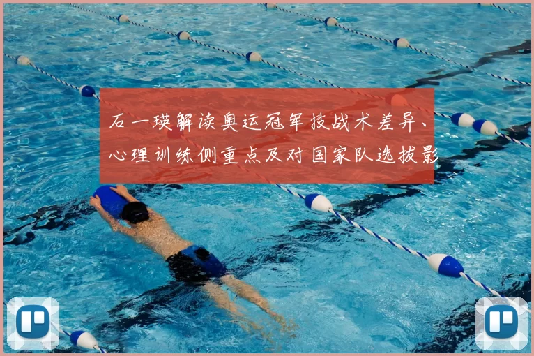 石一瑛解读奥运冠军技战术差异、心理训练侧重点及对国家队选拔影响