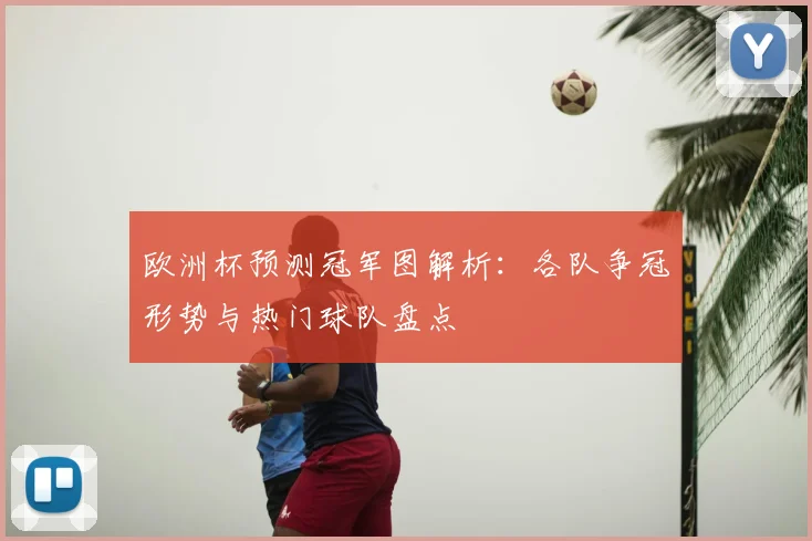 欧洲杯预测冠军图解析:各队争冠形势与热门球队盘点