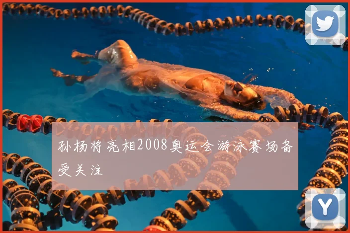 孙杨将亮相2008奥运会游泳赛场备受关注