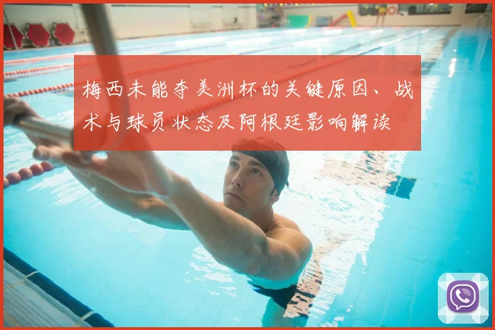 梅西未能夺美洲杯的关键原因、战术与球员状态及阿根廷影响解读