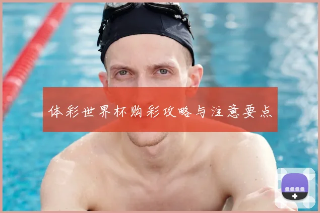 体彩世界杯购彩攻略与注意要点