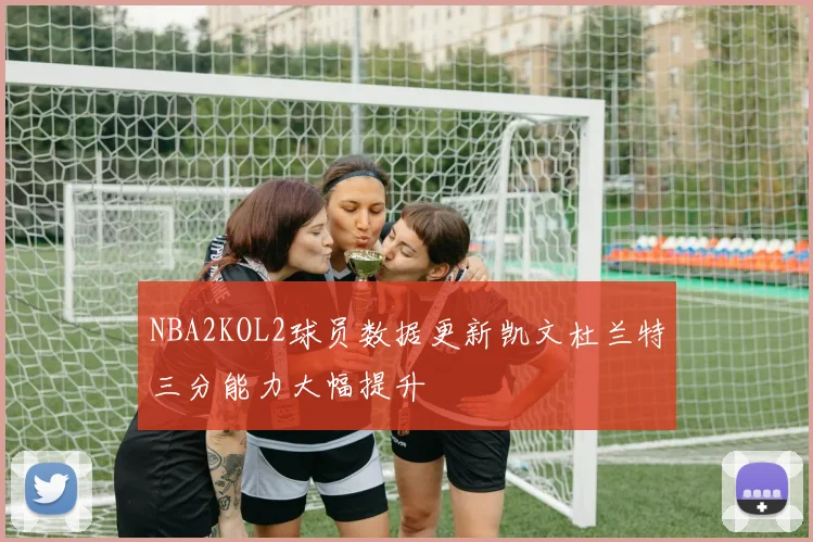 NBA2KOL2球员数据更新凯文杜兰特三分能力大幅提升