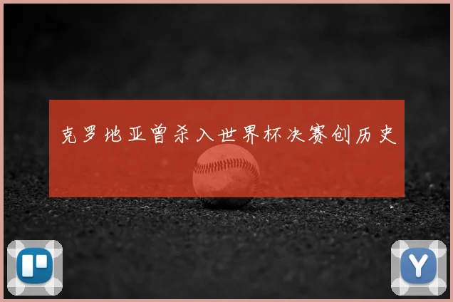 克罗地亚曾杀入世界杯决赛创历史