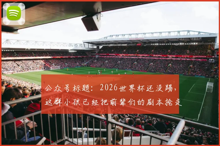 公众号标题:2026世界杯还没踢,这群小孩已经把前辈们的剧本抢走了