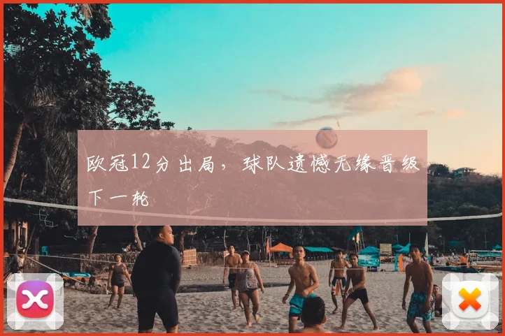 欧冠12分出局，球队遗憾无缘晋级下一轮