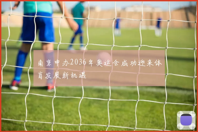 南京申办2036年奥运会成功迎来体育发展新机遇