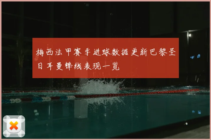 梅西法甲赛季进球数据更新巴黎圣日耳曼锋线表现一览