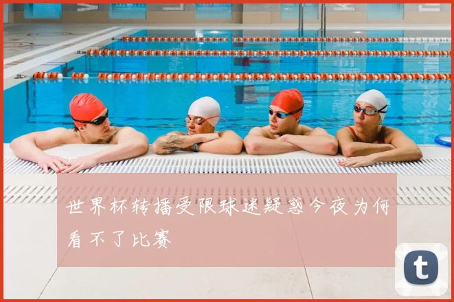 世界杯转播受限球迷疑惑今夜为何看不了比赛