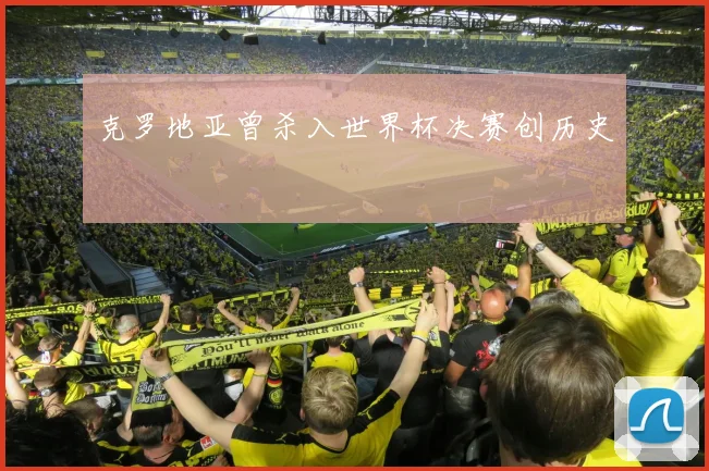克罗地亚曾杀入世界杯决赛创历史