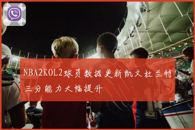 NBA2KOL2球员数据更新凯文杜兰特三分能力大幅提升
