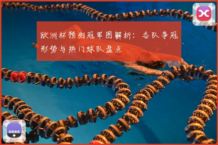 欧洲杯预测冠军图解析:各队争冠形势与热门球队盘点